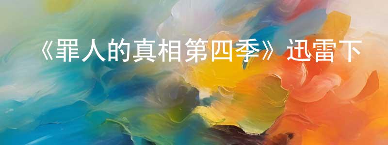 陳茂竹發布《罪人的真相第四季》迅雷下載/在線觀看-犯罪歷史-美劇天堂